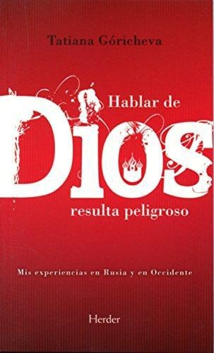 Hablar De Dios Resulta Peligroso. Mis Experiencias En Rusia Y En Occidente