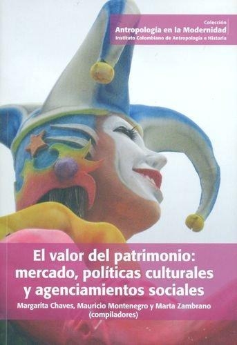 Valor Del Patrimonio: Mercado, Politicas Culturales Y Agenciamientos Sociales, El