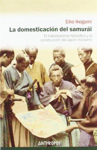 Domesticacion Del Samurai. El Individualismo Honorifico Y La Construccion Del Japon Moderno, La