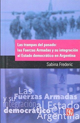Trampas del pasado, Las: las fuerzas armadas y su integración al estado democrático en Argentin