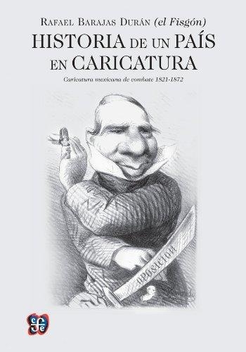 Historia de un país en caricatura. Caricatura mexicana de combate (1821-1872)