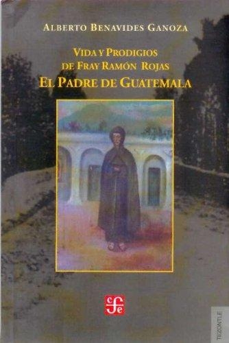 Vida y prodigios de Fray Ramón Rojas: el padre de Guatemala