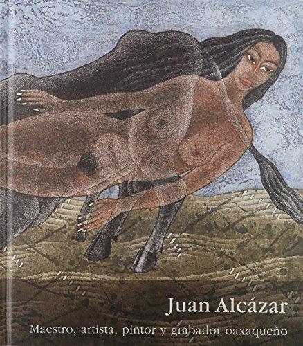 Juan alcázar. Maestro, artista, pintor y grabador oaxaqueno