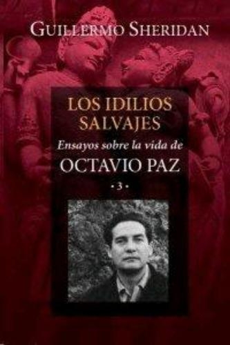 Idilios salvajes, Los. Ensayos sobre la vida de Octavio Paz