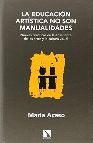 Educacion Artistica No Son Manualidades. Nuevas Practicas En La Enseñanza De Las Artes Y La Cultura Visual, La