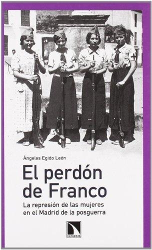 Perdon De Franco. La Represion De Las Mujeres En El Madrid De La Posguerra, El