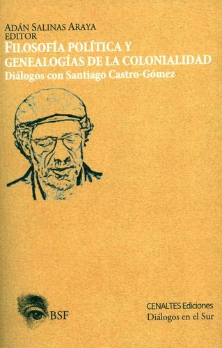 Filosofia Politica Y Genealogias De La Colonialidad. Dialogos Con Santiago Castro Gomez
