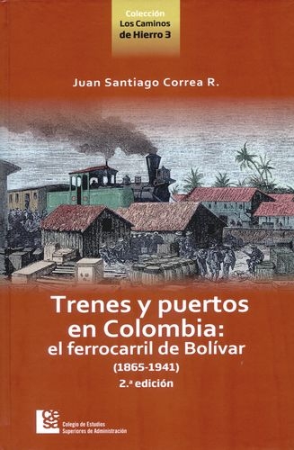 Trenes Y Puertos En Colombia (2ª Ed) El Ferrocarril De Bolivar 1865-1941