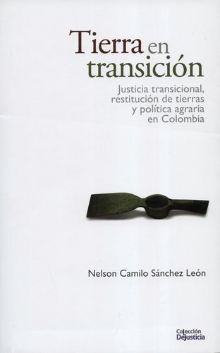 Tierra En Transicion. Justicia Transicional, Restitucion De Tierras Y Politica Agraria En Colombia