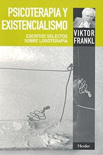 Psicoterapia Y Existencialismo. Escritos Selectos Sobre Logoterapia