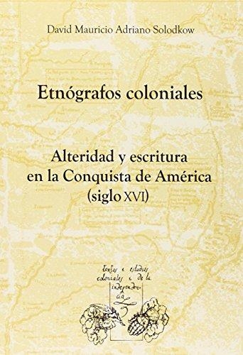 Etnografos Coloniales Alteridad Y Escritura En La Conquista De America Siglo Xvi