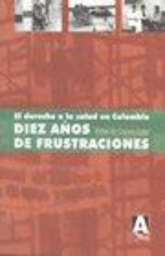 Derecho A La Salud En Colombia. Diez Años De Frustraciones, El