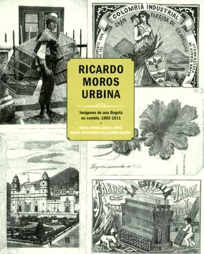 Ricardo Moros Urbina Imagenes De Una Bogota En Cambio 1882-1911