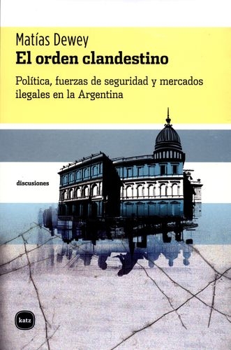 Orden Clandestino. Politica, Fuerzas De Seguridad Y Mercados Ilegales En La Argentina, El