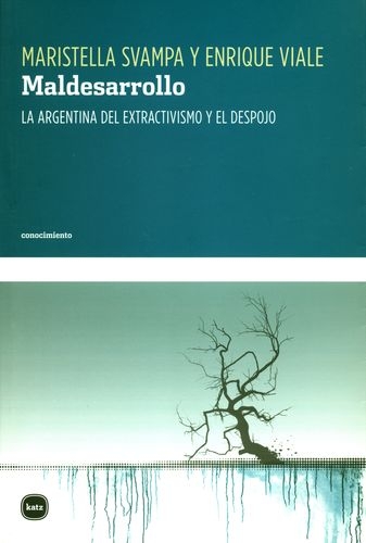 Maldesarrollo. La Argentina Del Extractivismo Y El Despojo