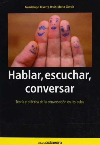 Hablar Escuchar Conversar. Teoria Y Practica De La Conversacion En Las Aulas