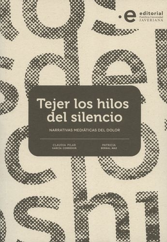 Tejer Los Hilos Del Silencio. Narrativas Mediaticas Del Dolor