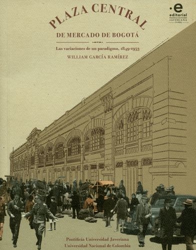 Plaza Central De Mercado De Bogota Las Variaciones De Un Paradigma 1849-1953