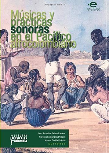 Musicas Y Practicas Sonoras En El Pacifico Afrocolombiano (Incluye Cd)