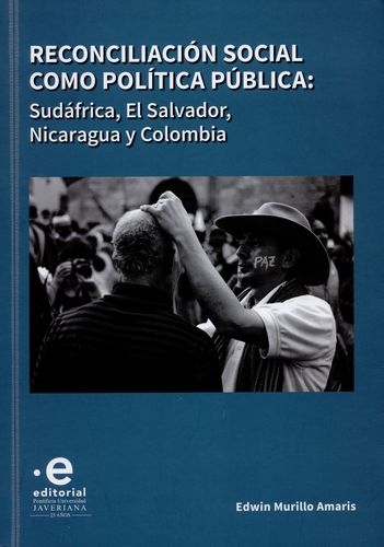 Reconciliacion Social Como Politica Publica: Sufafrica, El Salvador Nicaragua Y Colombia