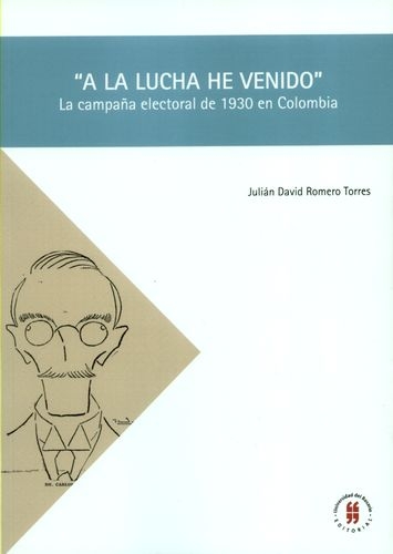 A La Lucha He Venido La Campaña Electoral De 1930 En Colombia