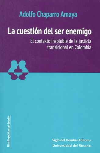 Cuestion Del Ser Enemigo. El Contexto Insoluble De La Justicia Transicional En Colombia, La