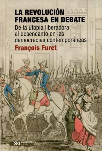 Revolucion Francesa En Debate De La Utopia Liberadora Al Desencanto En Las Democracias Contemporaneas, La