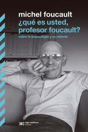 Que Es Usted Profesor Foucault? Sobre La Arqueologia Y Su Metodo