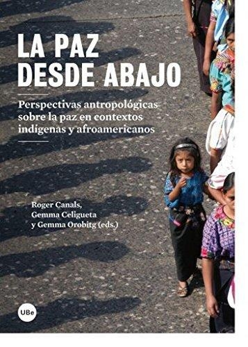 Paz Desde Abajo. Perspectivas Antropologicas Sobre La Paz En Contextos Indigenas Y Afroamericanos, La