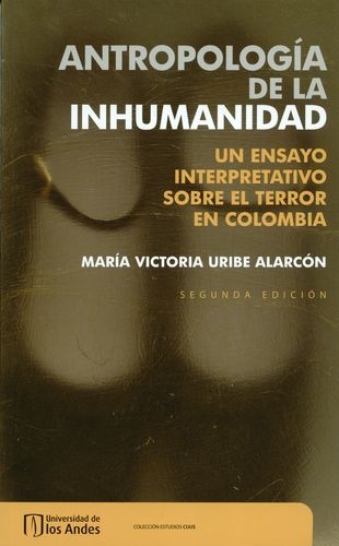 Antropologia De La Inhumanidad. Un Ensayo Interpretativo Sobre El Terror En Colombia