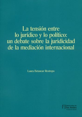 Tension Entre Lo Juridico Y Lo Politico Un Debate Sobre La Juricidad De La Mediacion Internacional, La