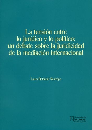 Tension Entre Lo Juridico Y Lo Politico Un Debate Sobre La Juricidad De La Mediacion Internacional, La