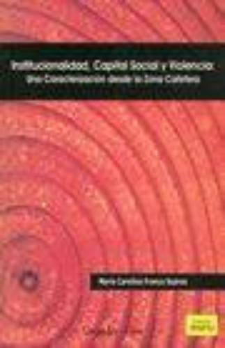 Institucionalidad Capital Social Y Violencia: Una Caracterizacion Desde La Zona Cafetera