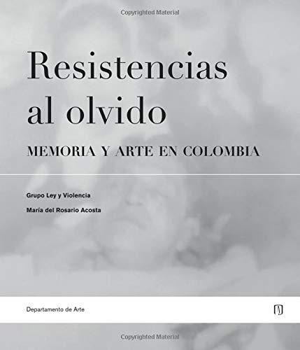 Resistencias Al Olvido. Memoria Y Arte En Colombia