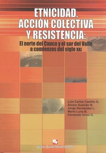 Etnicidad Accion Colectiva Y Resistencia: El Norte Del Cauca Y El Sur Del Valle A Comienzos Del Siglo Xxi
