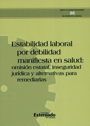 Estabilidad Laboral Por Debilidad Manifiesta En Salud Omision Estatal Inseguridad Juridica Y Alternativas Para