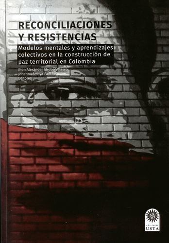 Reconciliaciones Y Resistencias. Modelos Mentales Y Aprendizajes Colectivos En La Construccion De Paz