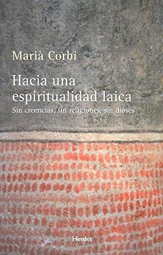 Hacia Una Espiritualidad Laica. Sin Creencias, Sin Religiones, Sin Dioses