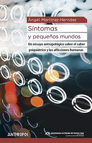 Sintomas Y Pequeños Mundos. Un Ensayo Antropologico Sobre El Saber Psiquiatrico Y Las Aflicciones Humanas