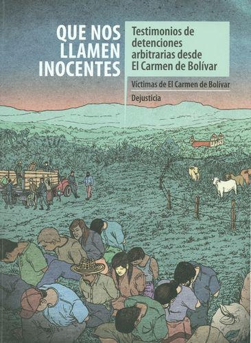 Que Nos Llamen Inocentes. Testimonios De Detenciones Arbitrarias Desde El Carmen De Bolivar