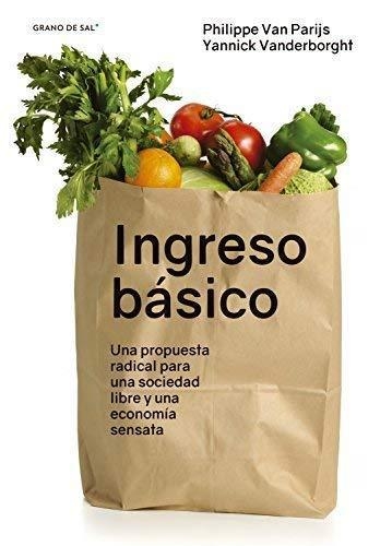 Ingreso Basico Una Propuesta Radical Para Una Sociedad Libre Y Una Economia Sensata