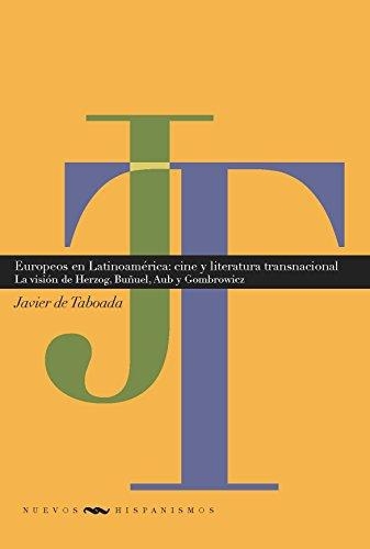 Europeos En Latinoamerica: Cine Y Literatura Transnacionales. La Vision De Herzog, Buñuel, Aub Y Gombrowiez