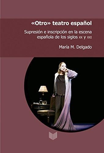 Otro Teatro Español Supresion E Inscripcion En La Escena Española De Los Siglos Xx Y Xxi