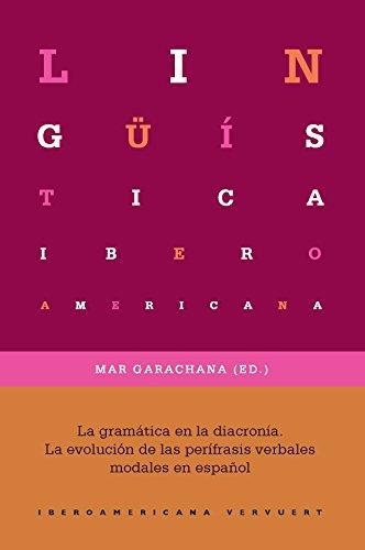 Gramatica En La Diacronia. La Evolucion De Las Perifrasis Verbales Modales En Español, La