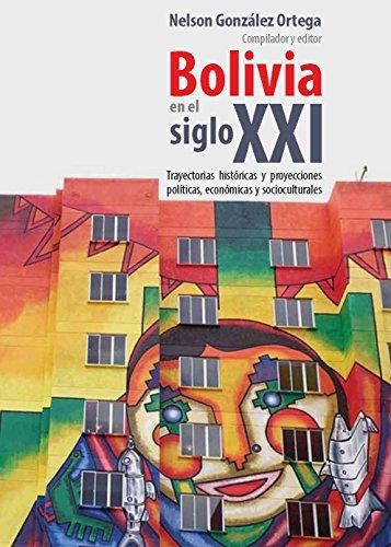 Bolivia En El Siglo Xxi. Trayectorias Historicas Y Proyecciones Politicas, Economicas Y Socioculturales