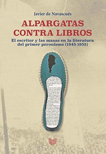 Alpargatas Contra Libros El Escritor Y Las Masas En La Literatura Del Primer Peronismo (1945-1955)