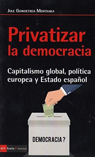 Privatizar La Democracia. Capitalismo Global, Politica Europea Y Estado Español