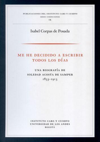 Me He Decidido A Escribir Todos Los Dias. Una Biografia De Soledad Acosta De Samper 1833-1913