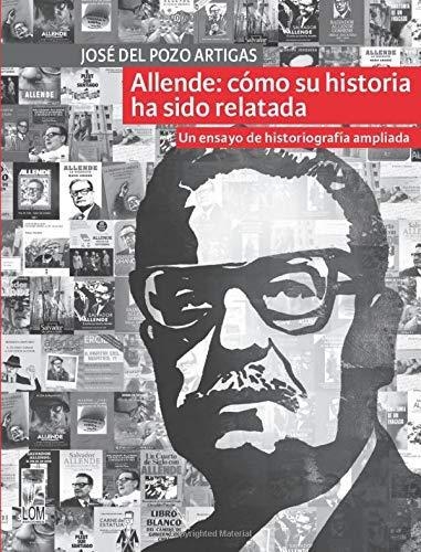 Allende Como Su Historia Ha Sido Relatada Un Ensayo De Historiografia Ampliada