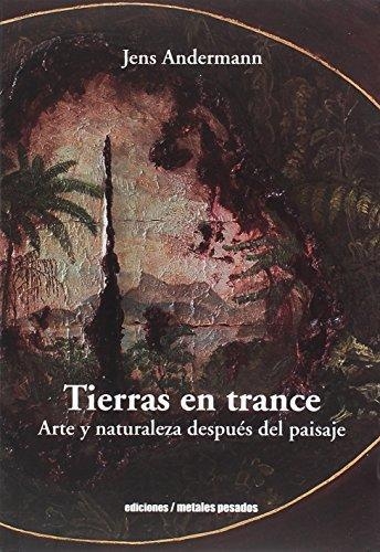 Tierras En Trance. Arte Y Naturaleza Despues Del Paisaje